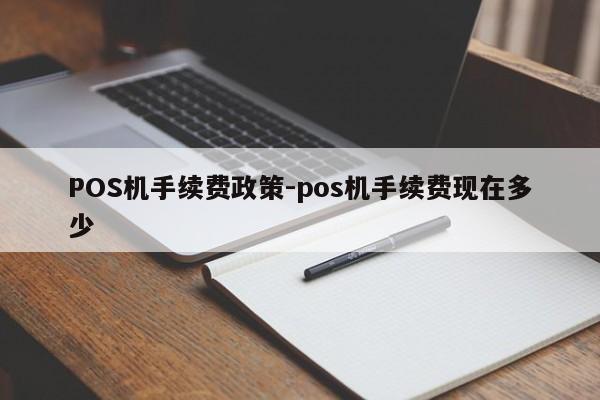 凤县POS机手续费政策-pos机手续费现在多少